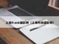 上海frank摄影师（上海时尚摄影师）