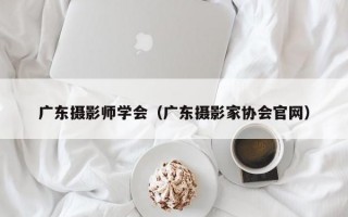 广东摄影师学会（广东摄影家协会官网）